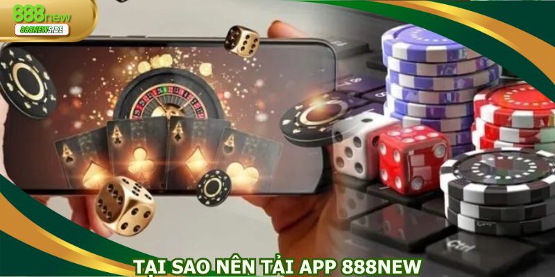 Tại sao nên tải app 888NEW trải nghiệm nhà cái